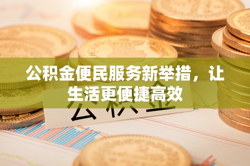曲松公积金便民服务新举措，让生活更便捷高效
