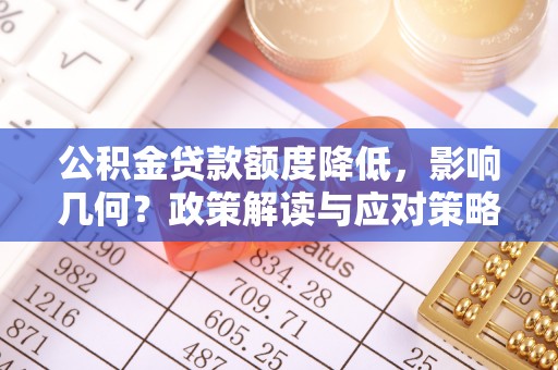 曲松公积金贷款额度降低，影响几何？政策解读与应对策略