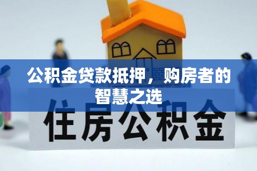 曲松公积金贷款抵押，购房者的智慧之选