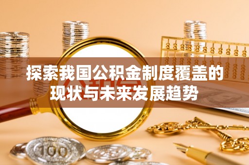 曲松探索我国公积金制度覆盖的现状与未来发展趋势