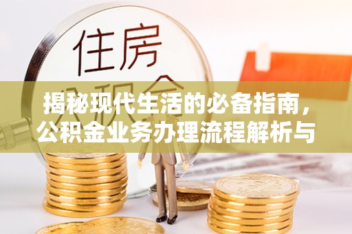 曲松揭秘现代生活的必备指南，公积金业务办理流程解析与优化建议