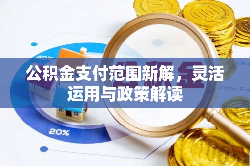 曲松公积金支付范围新解，灵活运用与政策解读