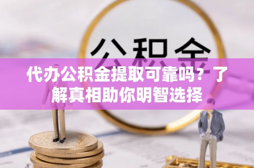 曲松代办公积金提取可靠吗？了解真相助你明智选择
