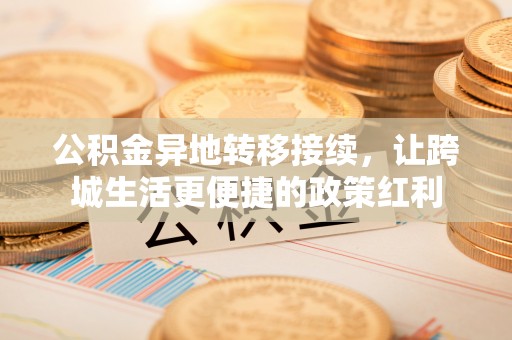 曲松公积金异地转移接续，让跨城生活更便捷的政策红利