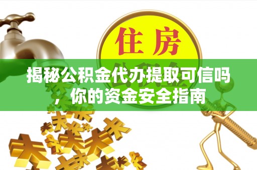 曲松揭秘公积金代办提取可信吗，你的资金安全指南