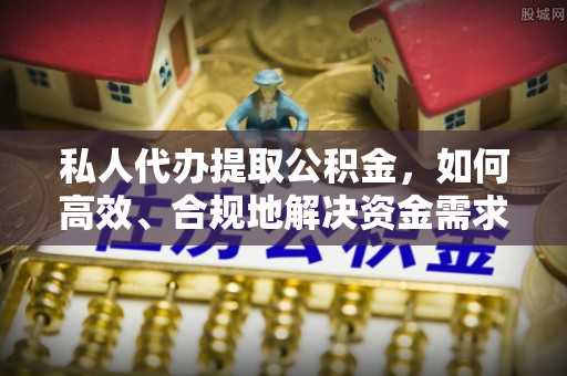 曲松私人代办提取公积金，如何高效、合规地解决资金需求