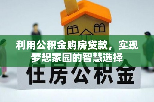 曲松利用公积金购房贷款，实现梦想家园的智慧选择