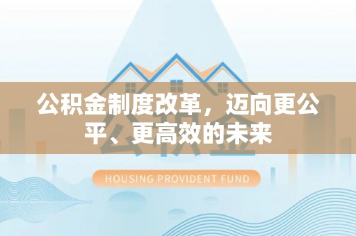 曲松公积金制度改革，迈向更公平、更高效的未来