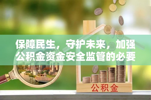 曲松保障民生，守护未来，加强公积金资金安全监管的必要性与实践