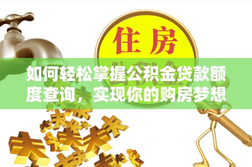 曲松如何轻松掌握公积金贷款额度查询，实现你的购房梦想