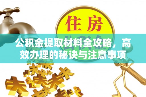 曲松公积金提取材料全攻略，高效办理的秘诀与注意事项