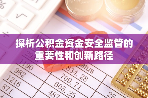 曲松探析公积金资金安全监管的重要性和创新路径