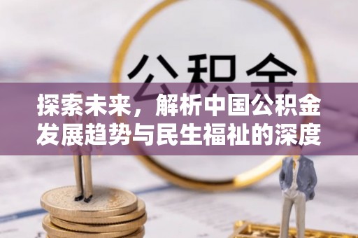 曲松探索未来，解析中国公积金发展趋势与民生福祉的深度关联