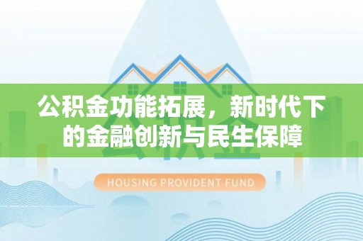 曲松公积金功能拓展，新时代下的金融创新与民生保障