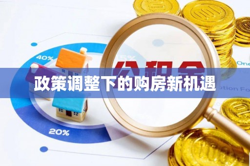 曲松政策调整下的购房新机遇