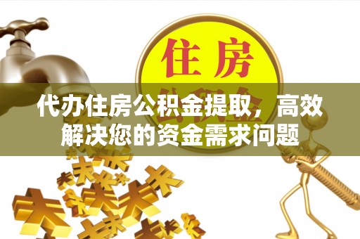 曲松代办住房公积金提取，高效解决您的资金需求问题
