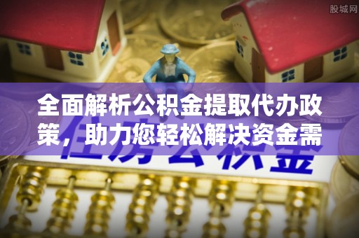 曲松全面解析公积金提取代办政策，助力您轻松解决资金需求