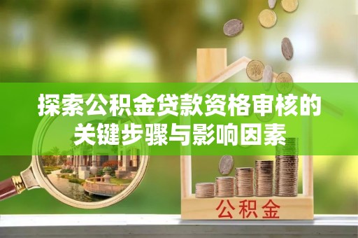 曲松探索公积金贷款资格审核的关键步骤与影响因素