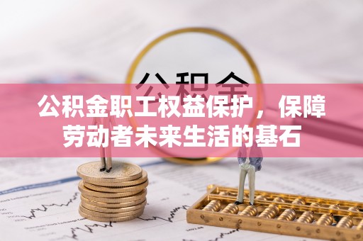 曲松公积金职工权益保护，保障劳动者未来生活的基石