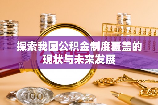曲松探索我国公积金制度覆盖的现状与未来发展