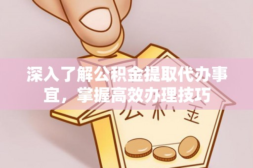 曲松深入了解公积金提取代办事宜，掌握高效办理技巧