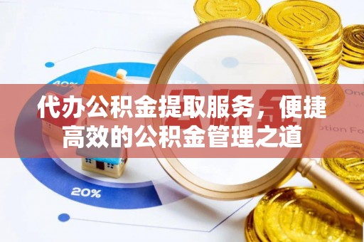 曲松代办公积金提取服务，便捷高效的公积金管理之道