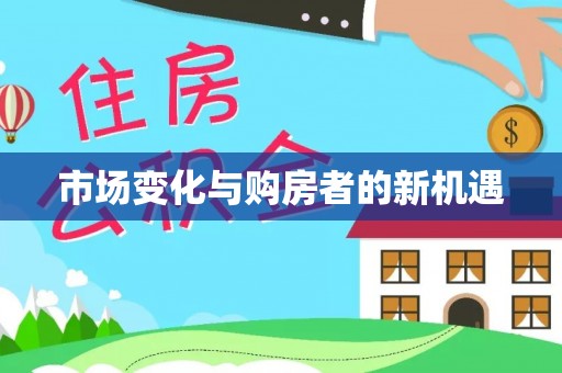曲松市场变化与购房者的新机遇