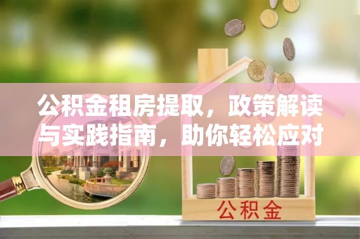 曲松公积金租房提取，政策解读与实践指南，助你轻松应对住房难题