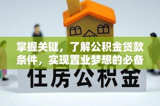 曲松掌握关键，了解公积金贷款条件，实现置业梦想的必备指南