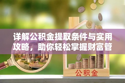 曲松详解公积金提取条件与实用攻略，助你轻松掌握财富管理之道