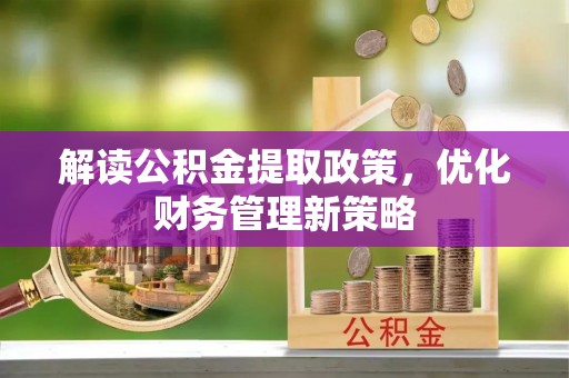 曲松解读公积金提取政策，优化财务管理新策略