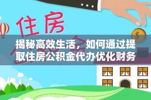 曲松揭秘高效生活，如何通过提取住房公积金代办优化财务管理
