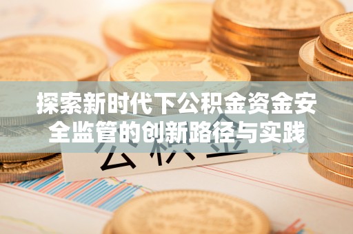 曲松探索新时代下公积金资金安全监管的创新路径与实践