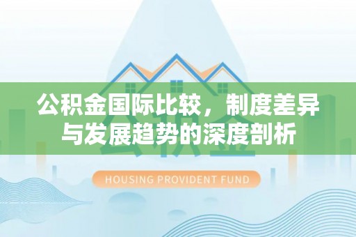 曲松公积金国际比较，制度差异与发展趋势的深度剖析