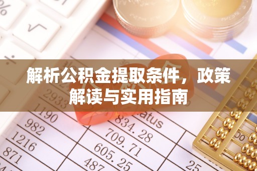 曲松解析公积金提取条件，政策解读与实用指南