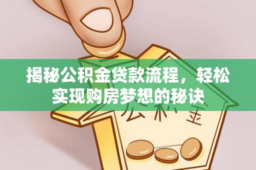 曲松揭秘公积金贷款流程，轻松实现购房梦想的秘诀