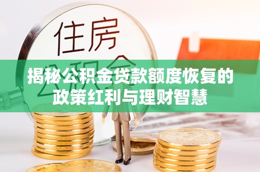 曲松揭秘公积金贷款额度恢复的政策红利与理财智慧