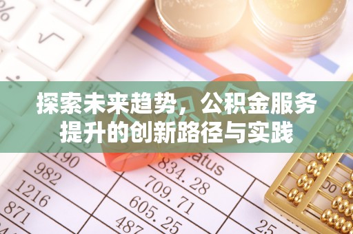 曲松探索未来趋势，公积金服务提升的创新路径与实践