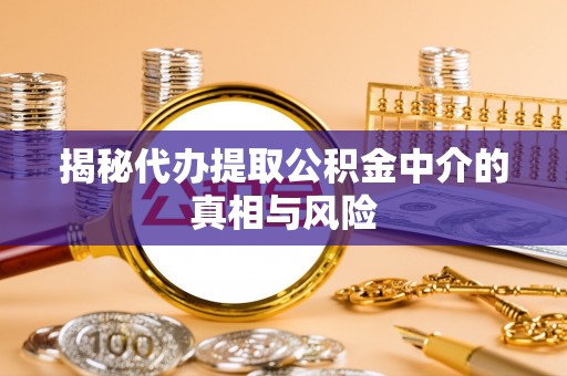 曲松揭秘代办提取公积金中介的真相与风险