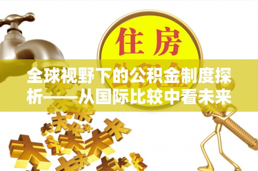 曲松全球视野下的公积金制度探析——从国际比较中看未来趋势