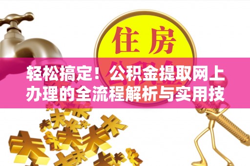 曲松轻松搞定！公积金提取网上办理的全流程解析与实用技巧