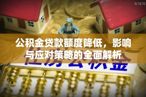 曲松公积金贷款额度降低，影响与应对策略的全面解析