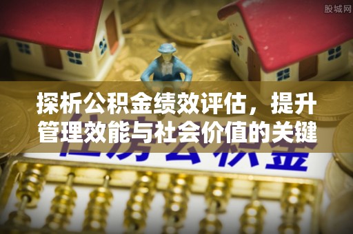 曲松探析公积金绩效评估，提升管理效能与社会价值的关键路径