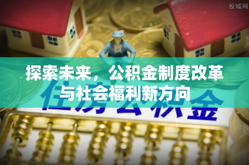曲松探索未来，公积金制度改革与社会福利新方向