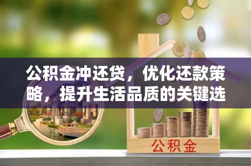 曲松公积金冲还贷，优化还款策略，提升生活品质的关键选择