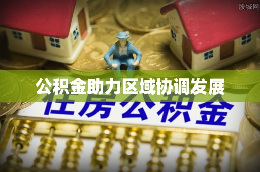 曲松公积金助力区域协调发展