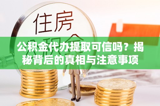 曲松公积金代办提取可信吗？揭秘背后的真相与注意事项