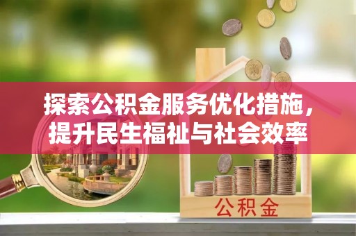 曲松探索公积金服务优化措施，提升民生福祉与社会效率