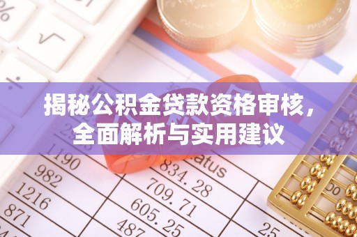 曲松揭秘公积金贷款资格审核，全面解析与实用建议