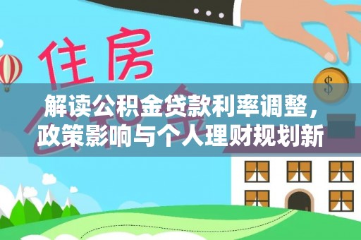曲松解读公积金贷款利率调整，政策影响与个人理财规划新思路